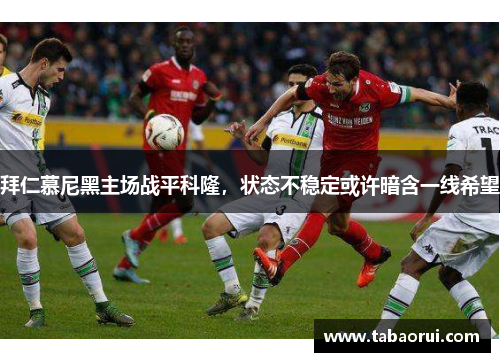 拜仁慕尼黑主场战平科隆，状态不稳定或许暗含一线希望