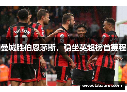 曼城胜伯恩茅斯，稳坐英超榜首赛程