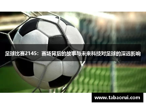 足球比赛2145：赛场背后的故事与未来科技对足球的深远影响