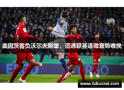 美因茨客负沃尔夫斯堡，遭遇联赛连败衰势难挽