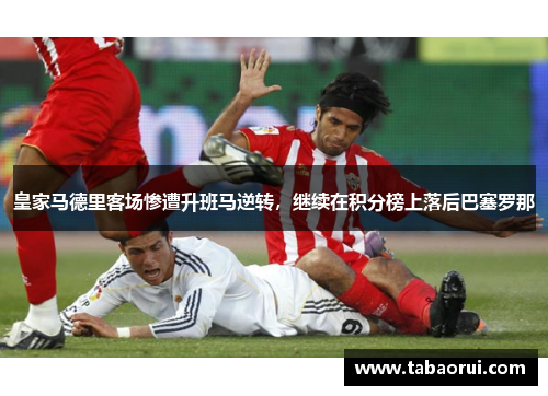皇家马德里客场惨遭升班马逆转，继续在积分榜上落后巴塞罗那