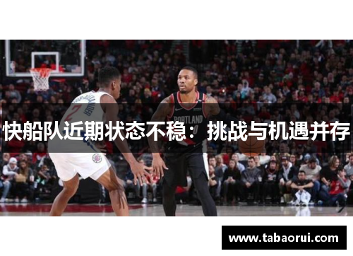 快船队近期状态不稳：挑战与机遇并存